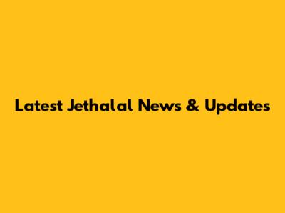 Latest Jethalal News & Updates