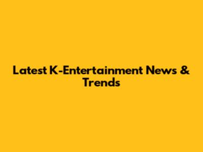 Latest K-Entertainment News & Trends