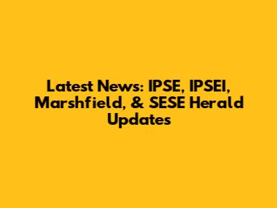 Latest News: IPSE, IPSEI, Marshfield, & SESE Herald Updates