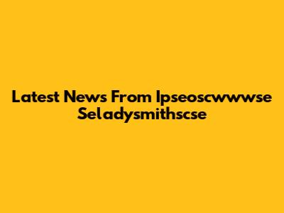 Latest News From Ipseoscwwwse Seladysmithscse