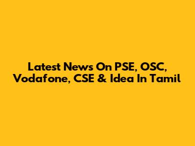 Latest News On PSE, OSC, Vodafone, CSE & Idea In Tamil