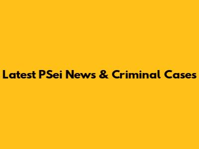 Latest PSei News & Criminal Cases