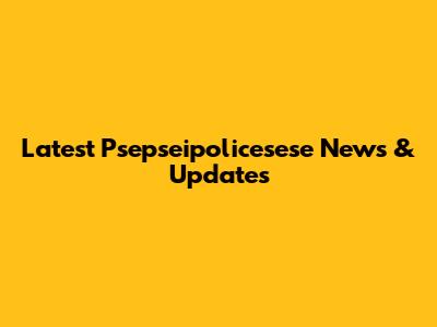 Latest Psepseipolicesese News & Updates