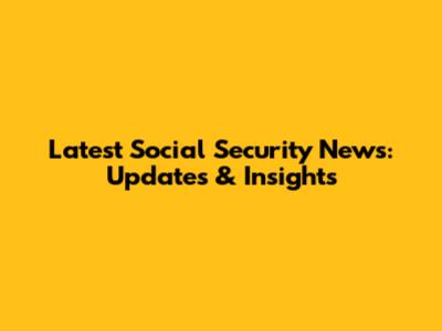 Latest Social Security News: Updates & Insights