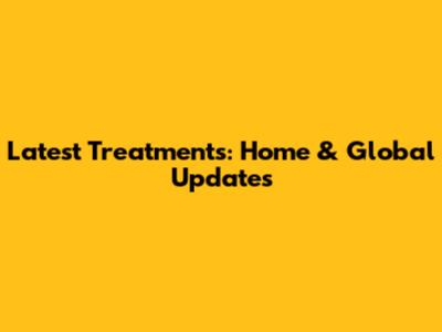 Latest Treatments: Home & Global Updates