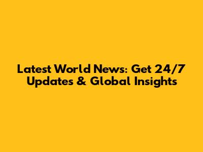 Latest World News: Get 24/7 Updates & Global Insights