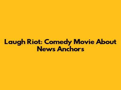 Laugh Riot: Comedy Movie About News Anchors