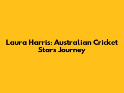 Laura Harris: Australian Cricket Star's Journey