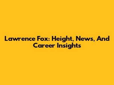 Lawrence Fox: Height, News, And Career Insights