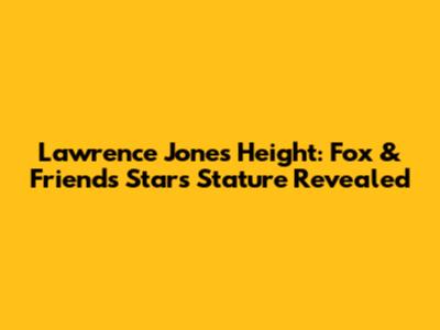 Lawrence Jones' Height: Fox & Friends Star's Stature Revealed