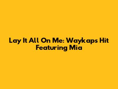 Lay It All On Me: Waykap's Hit Featuring Mia