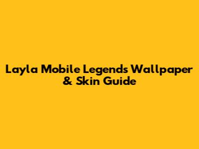 Layla Mobile Legends Wallpaper & Skin Guide