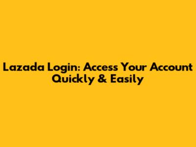 Lazada Login: Access Your Account Quickly & Easily