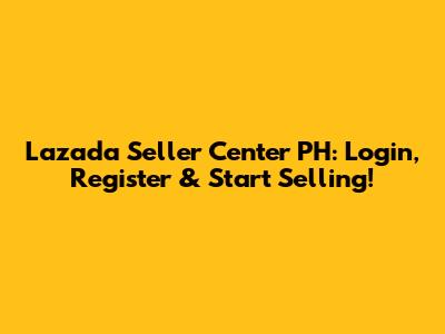 Lazada Seller Center PH: Login, Register & Start Selling!