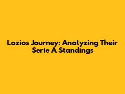 Lazio's Journey: Analyzing Their Serie A Standings