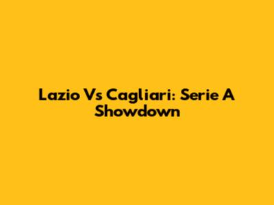 Lazio Vs Cagliari: Serie A Showdown