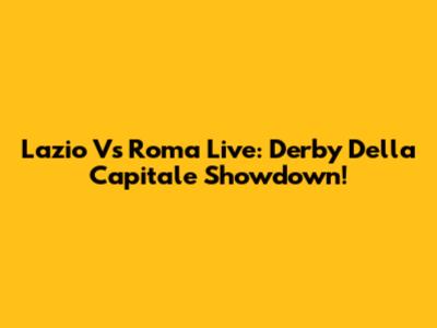 Lazio Vs Roma Live: Derby Della Capitale Showdown!
