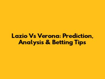 Lazio Vs Verona: Prediction, Analysis & Betting Tips