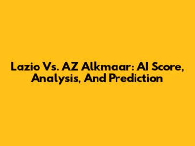 Lazio Vs. AZ Alkmaar: AI Score, Analysis, And Prediction