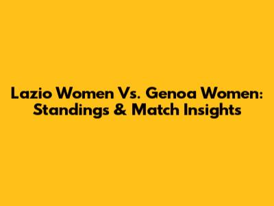 Lazio Women Vs. Genoa Women: Standings & Match Insights