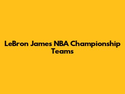 LeBron James' NBA Championship Teams