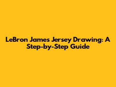 LeBron James Jersey Drawing: A Step-by-Step Guide