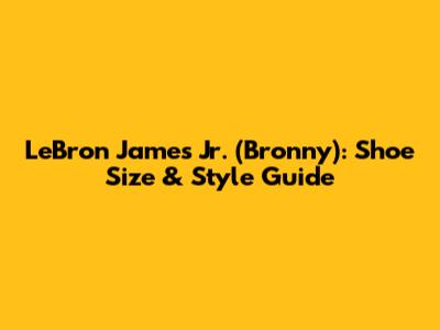 LeBron James Jr. (Bronny): Shoe Size & Style Guide