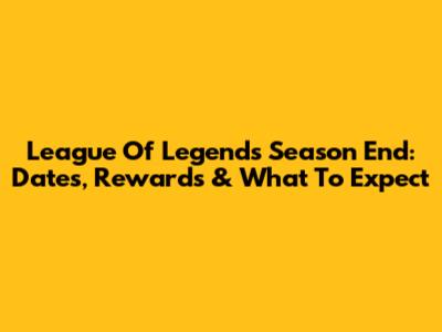 League Of Legends Season End: Dates, Rewards & What To Expect