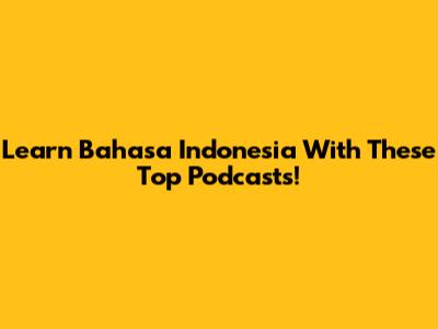 Learn Bahasa Indonesia With These Top Podcasts!