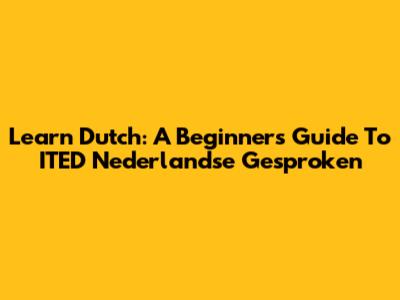 Learn Dutch: A Beginner's Guide To ITED Nederlandse Gesproken