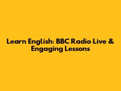 Learn English: BBC Radio Live & Engaging Lessons