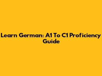 Learn German: A1 To C1 Proficiency Guide