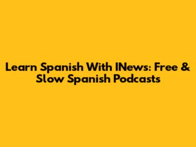 Learn Spanish With INews: Free & Slow Spanish Podcasts
