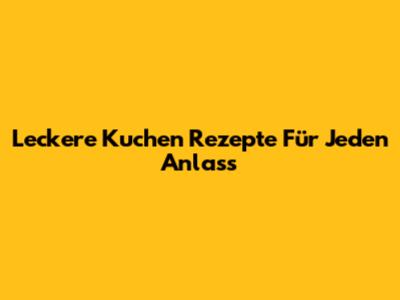Leckere Kuchen Rezepte Für Jeden Anlass