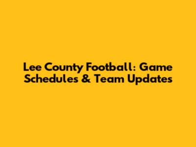 Lee County Football: Game Schedules & Team Updates