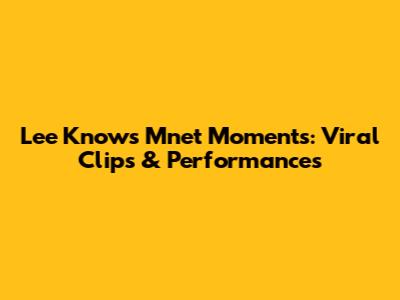 Lee Know's Mnet Moments: Viral Clips & Performances