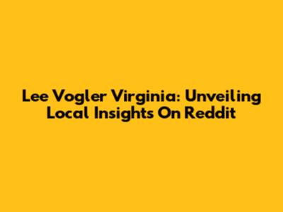 Lee Vogler Virginia: Unveiling Local Insights On Reddit