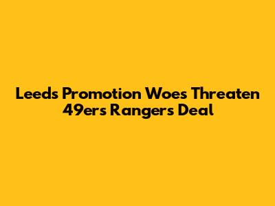 Leeds' Promotion Woes Threaten 49ers' Rangers Deal