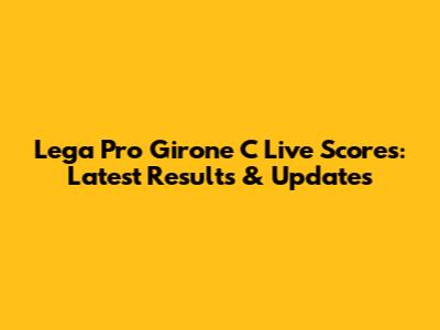 Lega Pro Girone C Live Scores: Latest Results & Updates