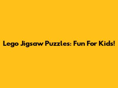 Lego Jigsaw Puzzles: Fun For Kids!