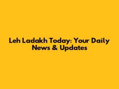 Leh Ladakh Today: Your Daily News & Updates