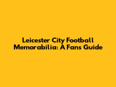 Leicester City Football Memorabilia: A Fan's Guide
