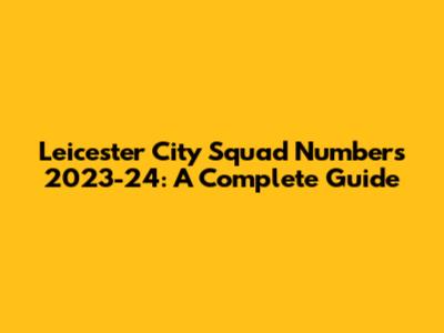 Leicester City Squad Numbers 2023-24: A Complete Guide