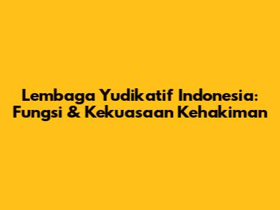 Lembaga Yudikatif Indonesia: Fungsi & Kekuasaan Kehakiman