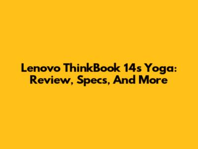 Lenovo ThinkBook 14s Yoga: Review, Specs, And More