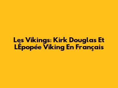 Les Vikings: Kirk Douglas Et L'Épopée Viking En Français