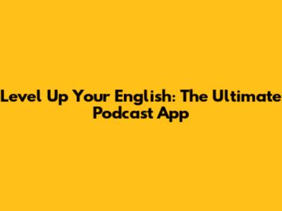 Level Up Your English: The Ultimate Podcast App