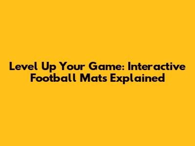 Level Up Your Game: Interactive Football Mats Explained