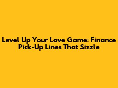 Level Up Your Love Game: Finance Pick-Up Lines That Sizzle