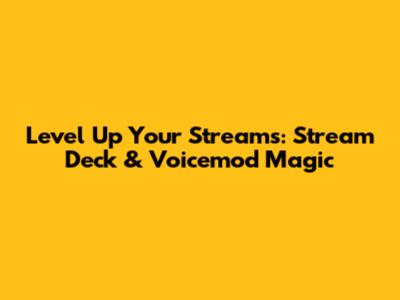Level Up Your Streams: Stream Deck & Voicemod Magic